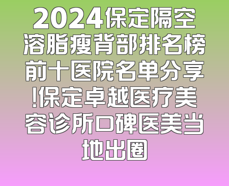 2024保定隔空溶脂瘦背部排名榜前十医院名单分享！保定卓越医疗美容诊所口碑医美当地出圈