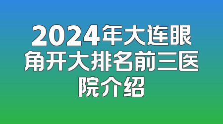 2024年大连眼角开大排名前三医院介绍