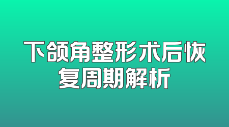 下颌角整形术后恢复周期解析