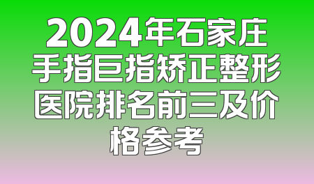 2024年石家庄手指巨指矫正整形医院排名前三及价格参考