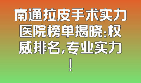 南通拉皮手术实力医院榜单揭晓：权威排名，专业实力！