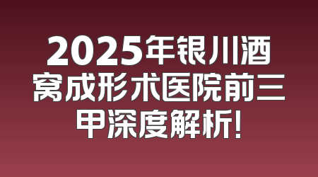 2025年银川酒窝成形术医院前三甲深度解析！