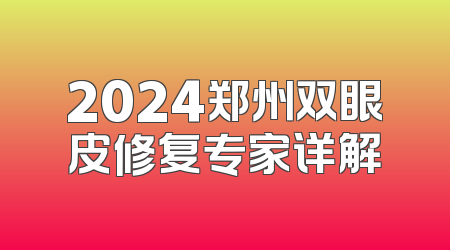 2024郑州双眼皮修复专家详解
