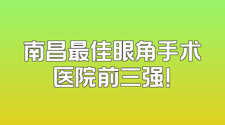 南昌最佳眼角手术医院前三强!