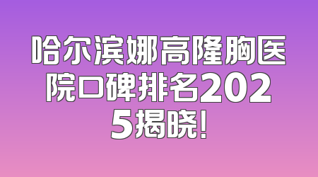 哈尔滨娜高隆胸医院口碑排名2025揭晓！