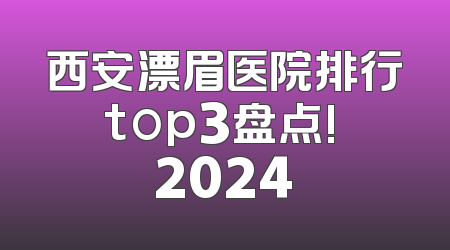 西安漂眉医院排行top3盘点! 2024