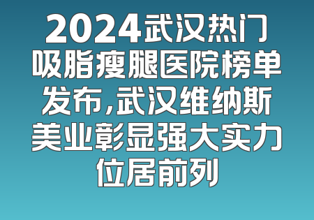 2024武汉热门吸脂瘦腿医院榜单发布，武汉维纳斯美业彰显强大实力位居前列