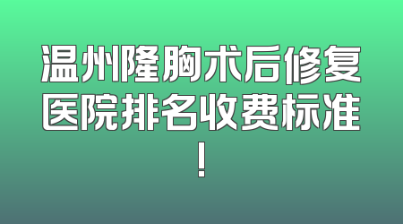 温州隆胸术后修复医院排名收费标准!