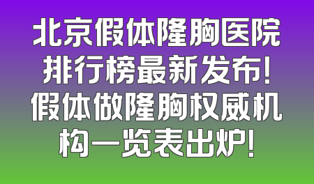 北京假体隆胸医院排行榜最新发布！假体做隆胸权威机构一览表出炉！