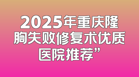 2025年重庆隆胸失败修复术优质医院推荐”