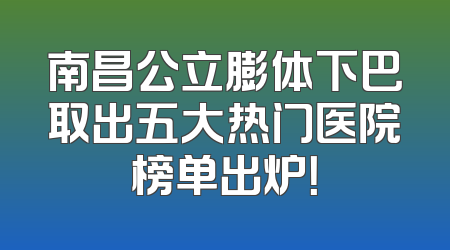 南昌公立膨体下巴取出五大热门医院榜单出炉！