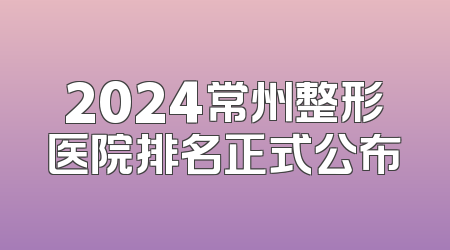 2024常州整形医院排名正式公布