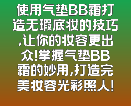 使用气垫BB霜打造无瑕底妆的技巧，让你的妆容更出众！掌握气垫BB霜的妙用，打造完美妆容光彩照人！