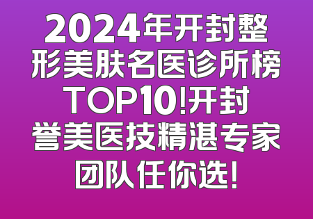 2024年开封整形美肤名医诊所榜TOP10！开封誉美医技精湛专家团队任你选！