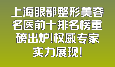 上海眼部整形美容名医前十排名榜重磅出炉！权威专家实力展现！