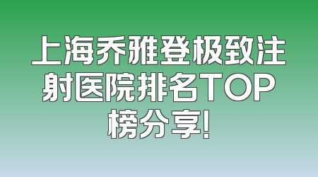 上海乔雅登极致注射医院排名TOP榜分享！