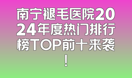 南宁褪毛医院2024年度热门排行榜TOP前十来袭！