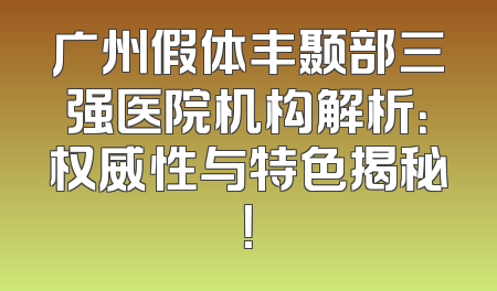广州假体丰颞部三强医院机构解析：权威性与特色揭秘！