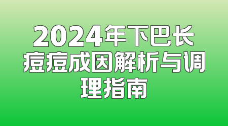 2024年下巴长痘痘成因解析与调理指南
