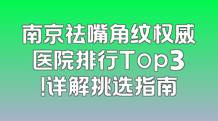 南京祛嘴角纹权威医院排行Top3！详解挑选指南