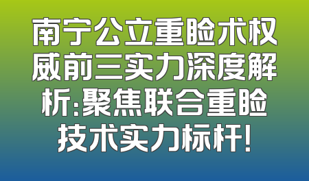 南宁公立重睑术权威前三实力深度解析：聚焦联合重睑技术实力标杆！