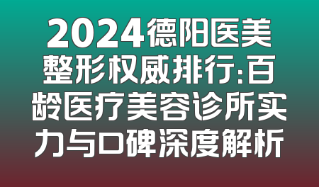 2024德阳医美整形权威排行：百龄医疗美容诊所实力与口碑深度解析