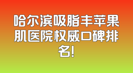 哈尔滨吸脂丰苹果肌医院权威口碑排名!