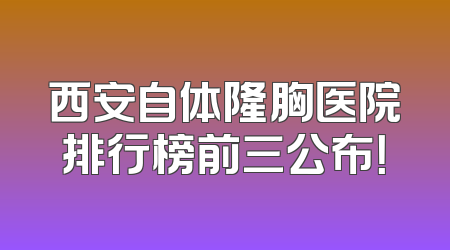 西安自体隆胸医院排行榜前三公布！