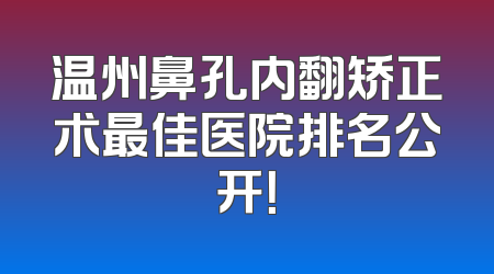 温州鼻孔内翻矫正术最佳医院排名公开！