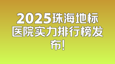 2025珠海地标医院实力排行榜发布！