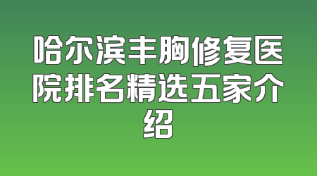 哈尔滨丰胸修复医院排名精选五家介绍