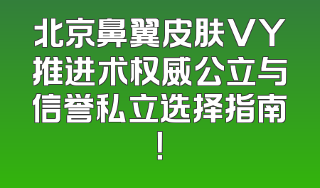 北京鼻翼皮肤VY推进术权威公立与信誉私立选择指南！