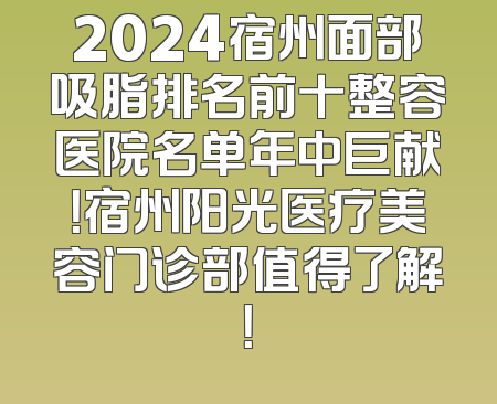 2024宿州面部吸脂排名前十整容医院名单年中巨献！宿州阳光医疗美容门诊部值得了解！