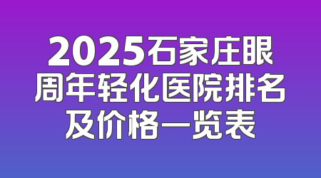 2025石家庄眼周年轻化医院排名及价格一览表