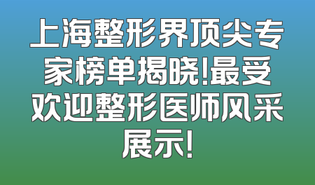 上海整形界顶尖专家榜单揭晓！最受欢迎整形医师风采展示！