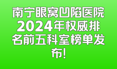 南宁眼窝凹陷医院2024年权威排名前五科室榜单发布！
