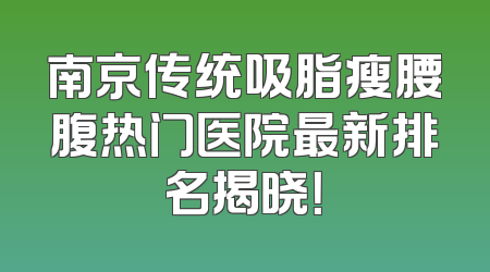 南京传统吸脂瘦腰腹热门医院最新排名揭晓！