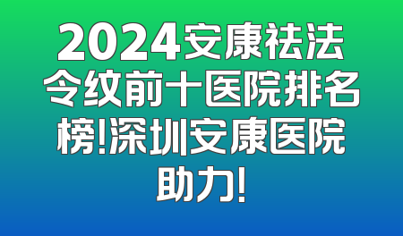 2024安康祛法令纹前十医院排名榜！深圳安康医院助力！