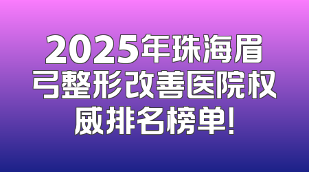 2025年珠海眉弓整形改善医院权威排名榜单！