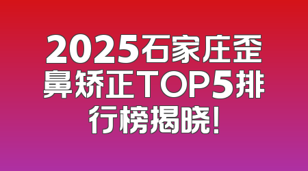 2025石家庄歪鼻矫正TOP5排行榜揭晓！