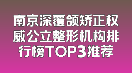 南京深覆颌矫正权威公立整形机构排行榜TOP3推荐