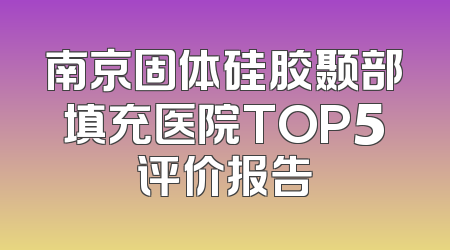 南京固体硅胶颞部填充医院TOP5评价报告