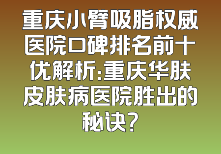 重庆小臂吸脂权威医院口碑排名前十优解析：重庆华肤皮肤病医院胜出的秘诀？