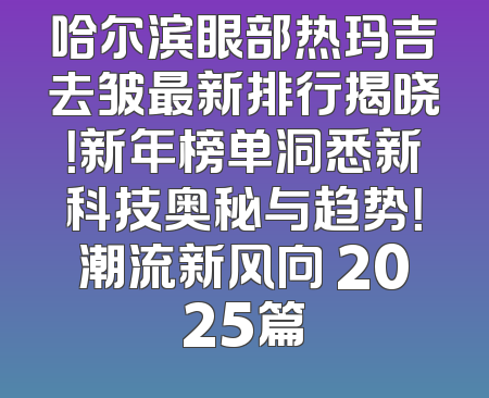 哈尔滨眼部热玛吉去皱最新排行揭晓！新年榜单洞悉新科技奥秘与趋势！潮流新风向 2025篇