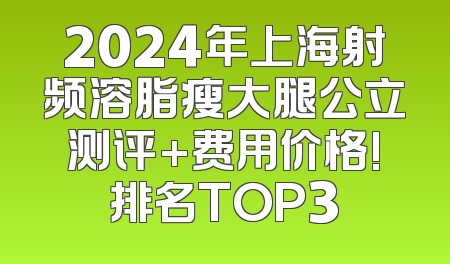 2024年上海射频溶脂瘦大腿公立测评+费用价格!排名TOP3