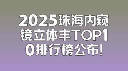 2025珠海内窥镜立体丰TOP10排行榜公布！