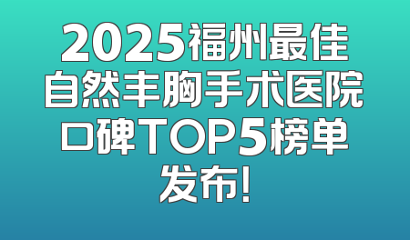 2025福州最佳自然丰胸手术医院口碑TOP5榜单发布！