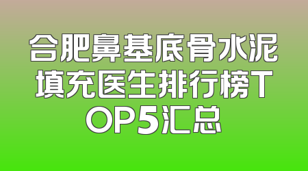 合肥鼻基底骨水泥填充医生排行榜TOP5汇总