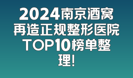 2024南京酒窝再造正规整形医院TOP10榜单整理！