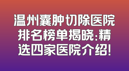温州囊肿切除医院排名榜单揭晓：精选四家医院介绍！